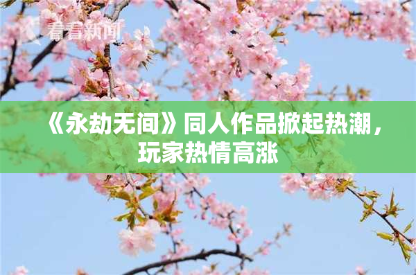 《永劫无间》同人作品掀起热潮，玩家热情高涨