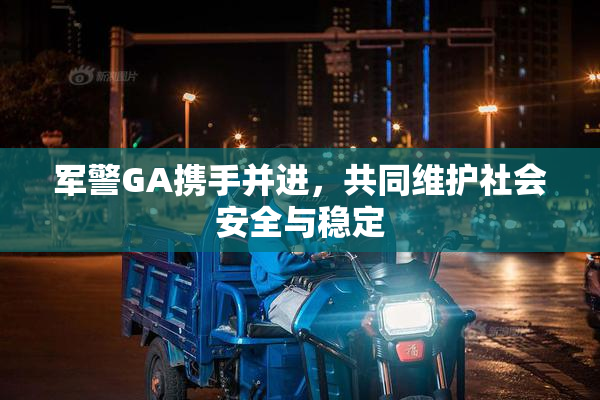 军警GA携手并进，共同维护社会安全与稳定