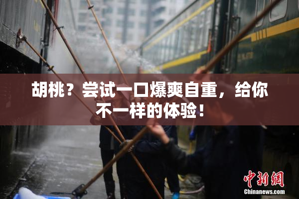 胡桃？尝试一口爆爽自重，给你不一样的体验！