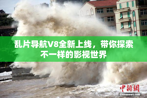 乱片导航V8全新上线，带你探索不一样的影视世界