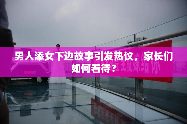 男人添女下边故事引发热议，家长们如何看待？