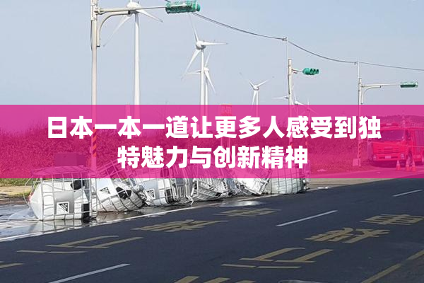 日本一本一道让更多人感受到独特魅力与创新精神
