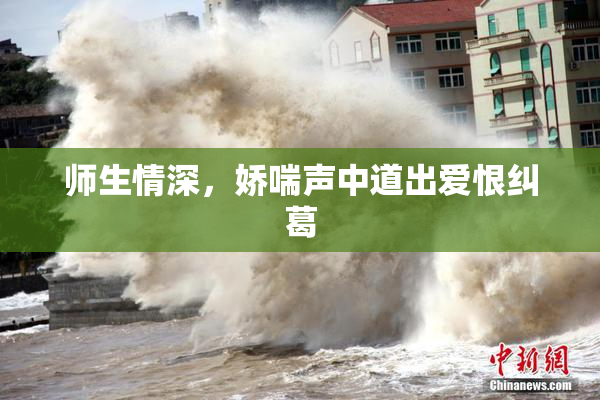 师生情深，娇喘声中道出爱恨纠葛
