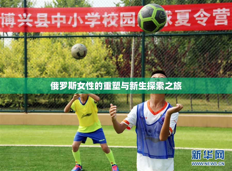 俄罗斯女性的重塑与新生探索之旅