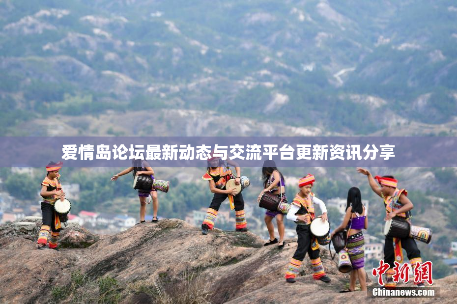 爱情岛论坛最新动态与交流平台更新资讯分享