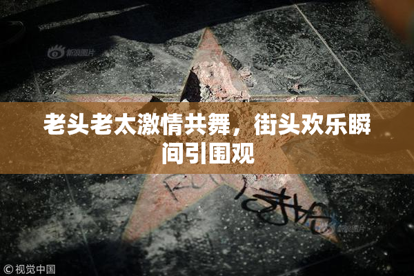 老头老太激情共舞，街头欢乐瞬间引围观