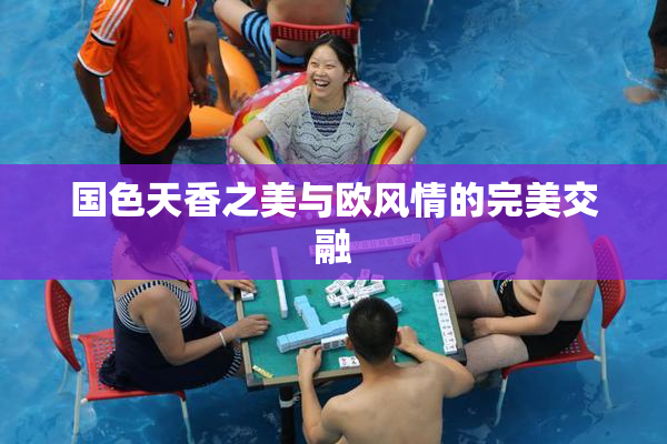 国色天香之美与欧风情的完美交融