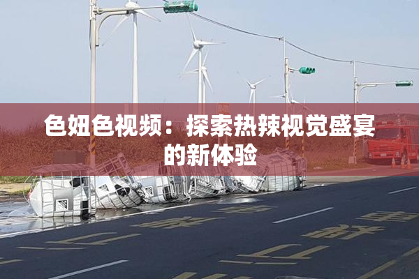 色妞色视频：探索热辣视觉盛宴的新体验