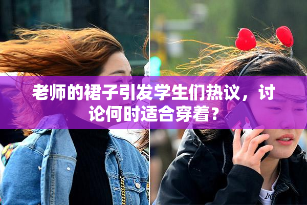 老师的裙子引发学生们热议，讨论何时适合穿着？