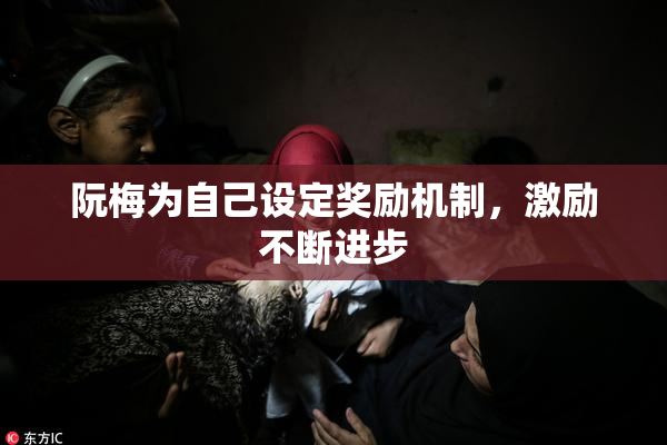 阮梅为自己设定奖励机制，激励不断进步