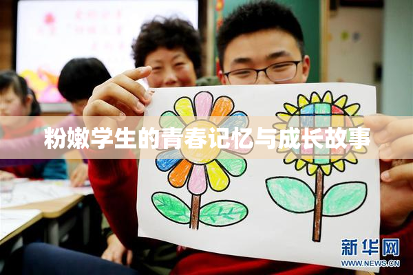 粉嫩学生的青春记忆与成长故事