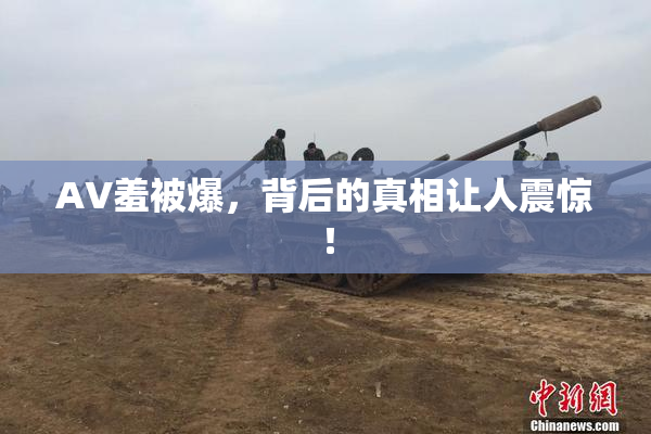 AV羞被爆，背后的真相让人震惊！