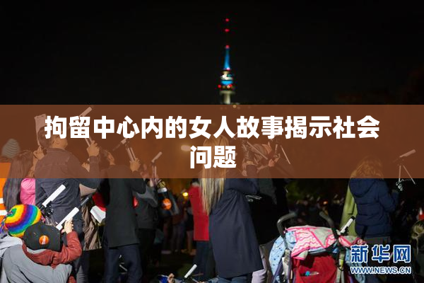 拘留中心内的女人故事揭示社会问题