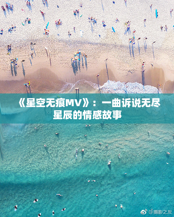 《星空无痕MV》：一曲诉说无尽星辰的情感故事