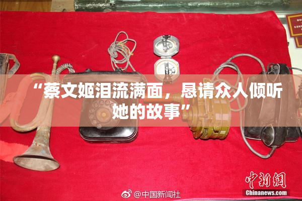“蔡文姬泪流满面，恳请众人倾听她的故事”