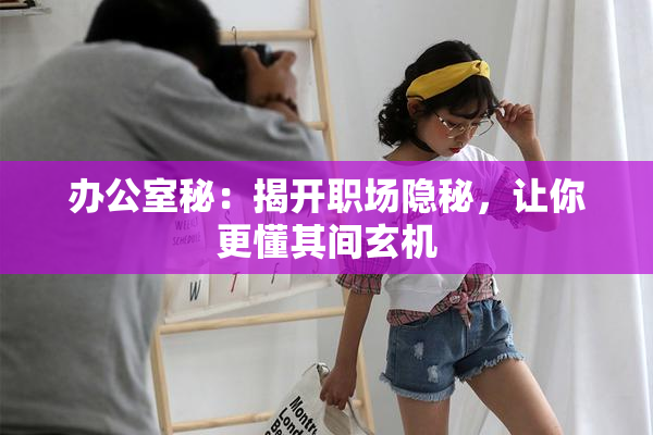 办公室秘：揭开职场隐秘，让你更懂其间玄机