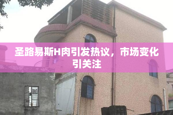 圣路易斯H肉引发热议，市场变化引关注