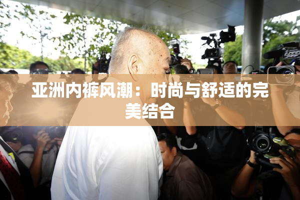 亚洲内裤风潮：时尚与舒适的完美结合