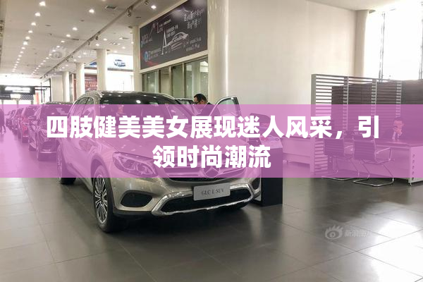 四肢健美美女展现迷人风采，引领时尚潮流