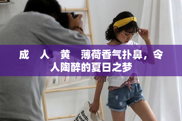 成　人　黄　薄荷香气扑鼻，令人陶醉的夏日之梦