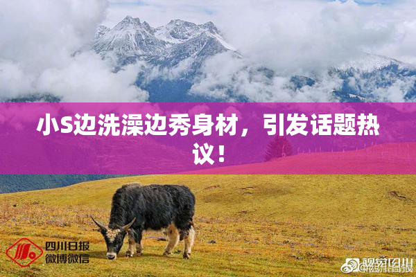 小S边洗澡边秀身材，引发话题热议！