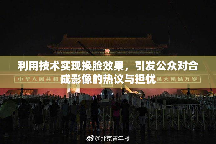 利用技术实现换脸效果，引发公众对合成影像的热议与担忧