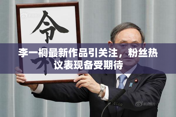 李一桐最新作品引关注，粉丝热议表现备受期待