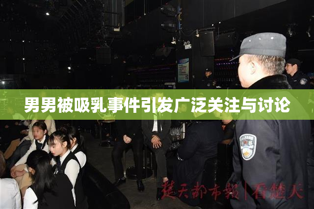 男男被吸乳事件引发广泛关注与讨论