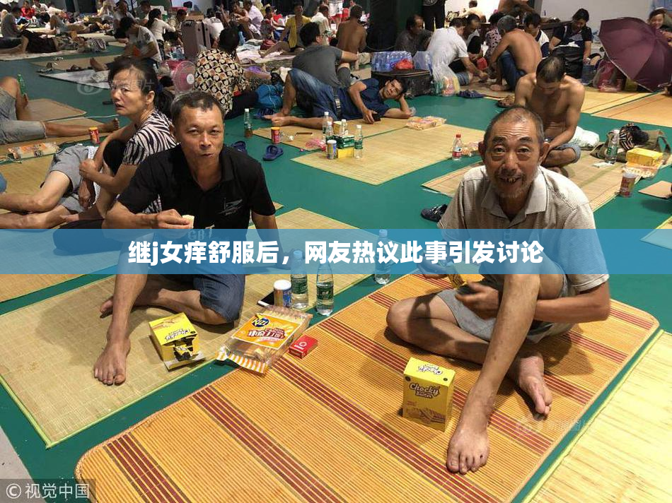 继j女痒舒服后，网友热议此事引发讨论