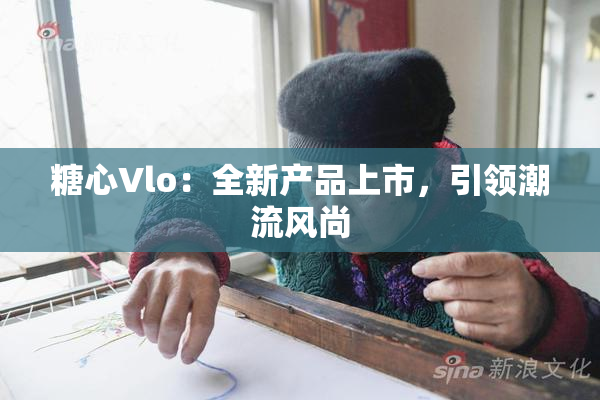 糖心Vlo：全新产品上市，引领潮流风尚