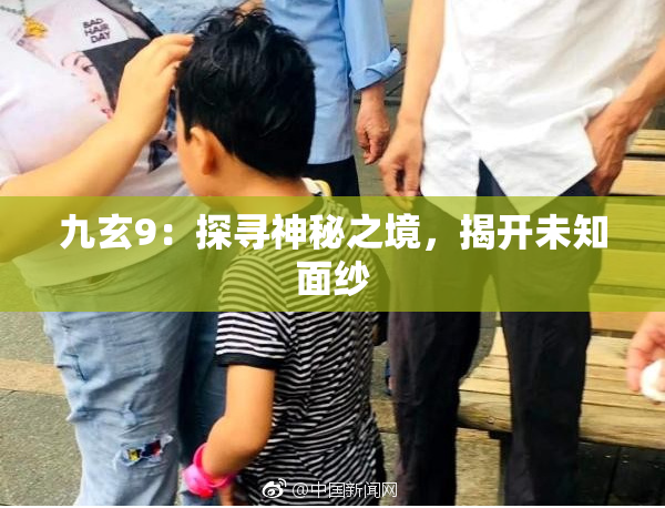 九玄9：探寻神秘之境，揭开未知面纱