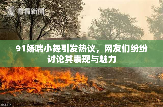 91娇喘小舞引发热议，网友们纷纷讨论其表现与魅力
