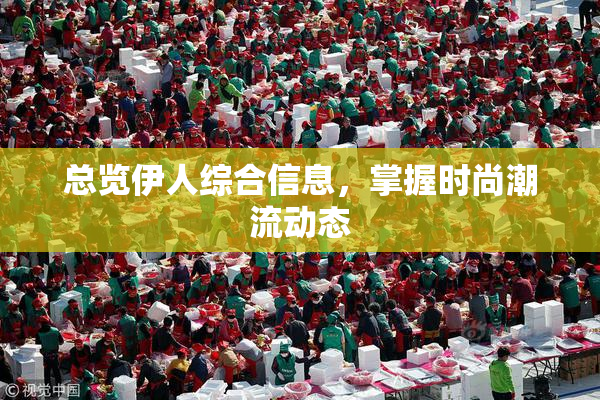 总览伊人综合信息，掌握时尚潮流动态