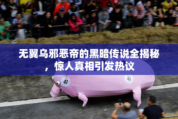无翼乌邪恶帝的黑暗传说全揭秘，惊人真相引发热议