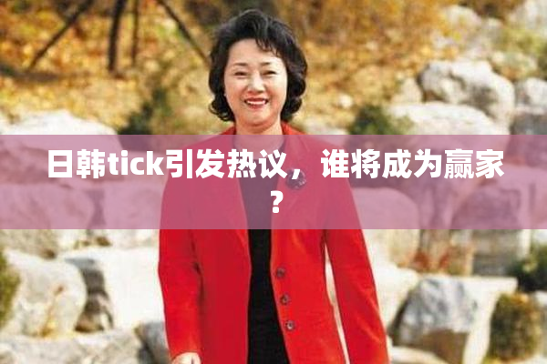 日韩tick引发热议，谁将成为赢家？