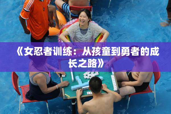 《女忍者训练：从孩童到勇者的成长之路》