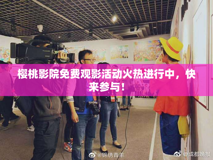 樱桃影院免费观影活动火热进行中，快来参与！