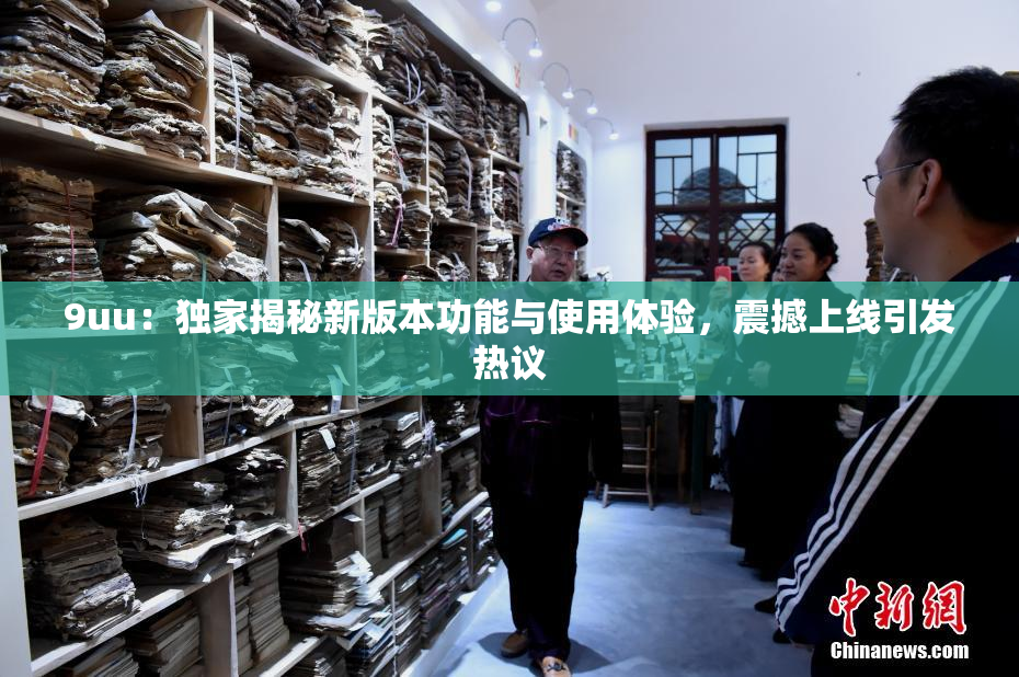 9uu：独家揭秘新版本功能与使用体验，震撼上线引发热议