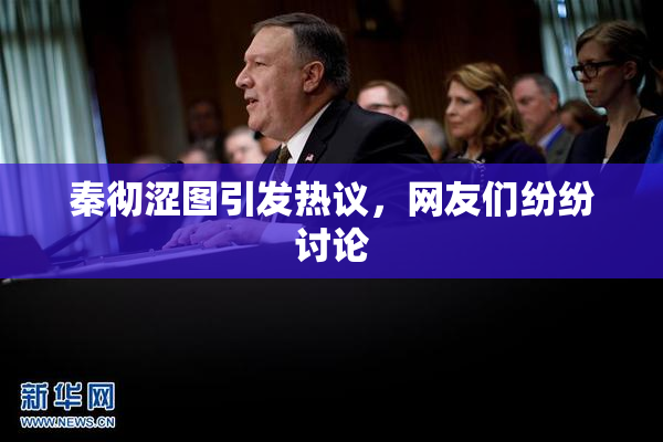 秦彻涩图引发热议，网友们纷纷讨论