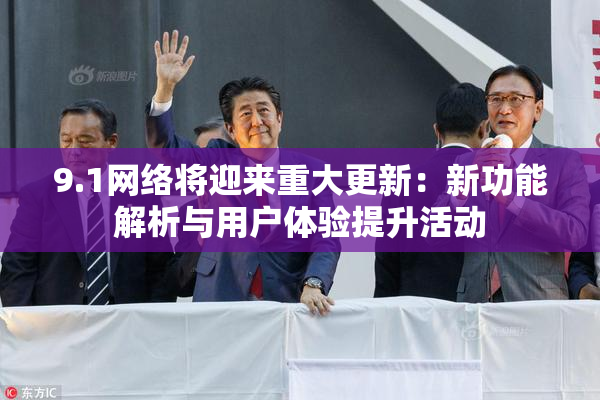 9.1网络将迎来重大更新：新功能解析与用户体验提升活动