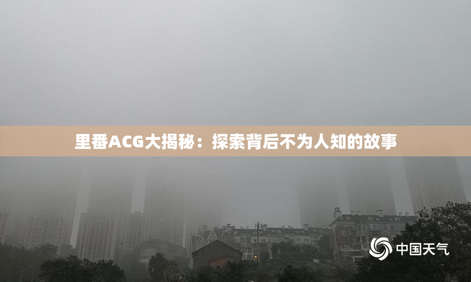 里番ACG大揭秘：探索背后不为人知的故事