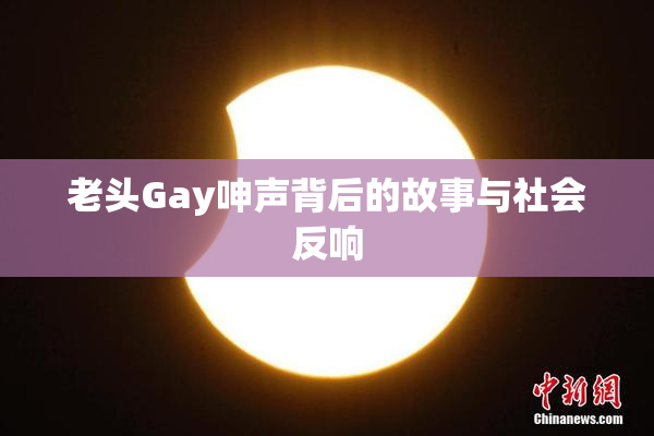 老头Gay呻声背后的故事与社会反响