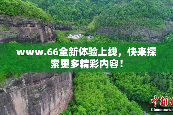 www.66全新体验上线，快来探索更多精彩内容！