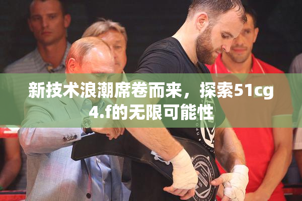 新技术浪潮席卷而来，探索51cg4.f的无限可能性