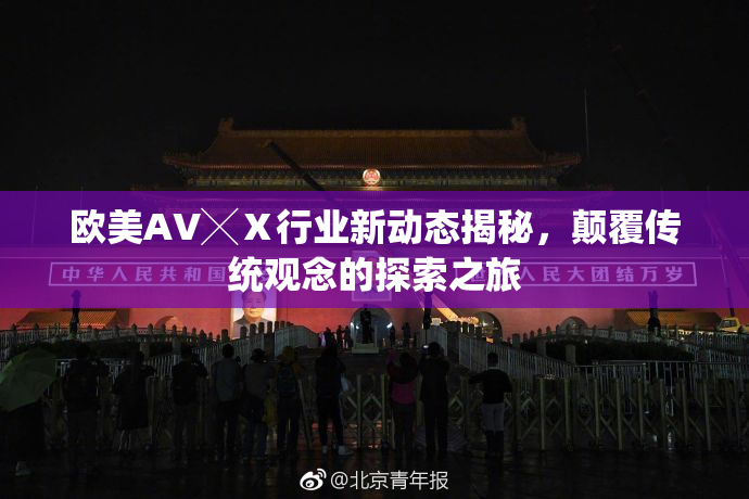 欧美AV╳Ⅹ行业新动态揭秘，颠覆传统观念的探索之旅
