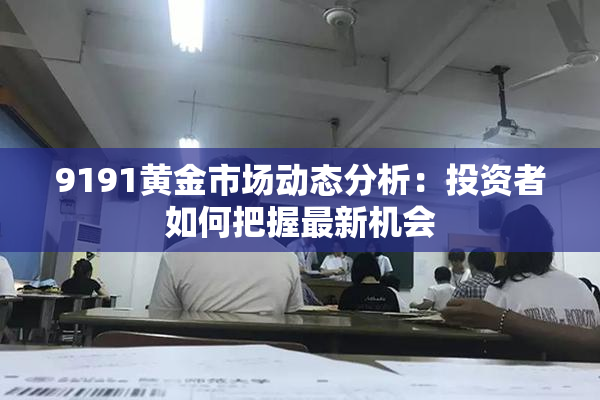 9191黄金市场动态分析：投资者如何把握最新机会
