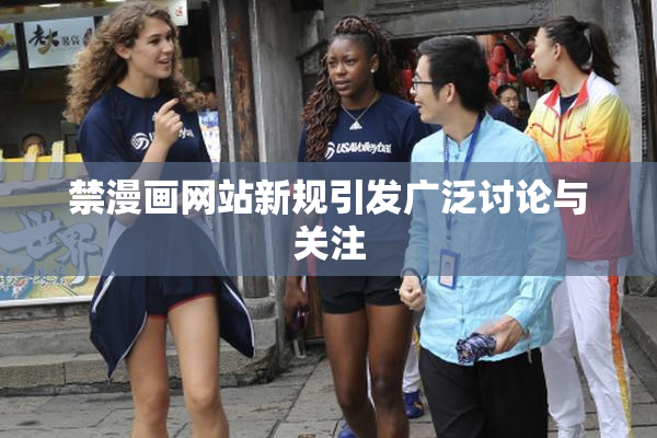 禁漫画网站新规引发广泛讨论与关注