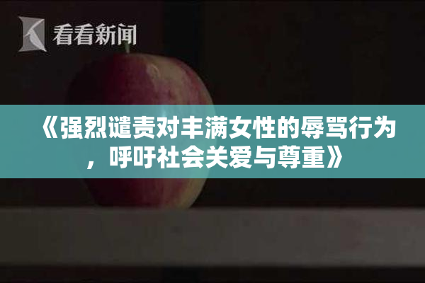 《强烈谴责对丰满女性的辱骂行为，呼吁社会关爱与尊重》