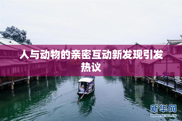 人与动物的亲密互动新发现引发热议