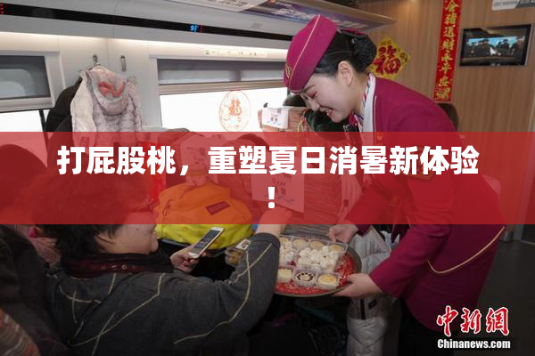 打屁股桃，重塑夏日消暑新体验！